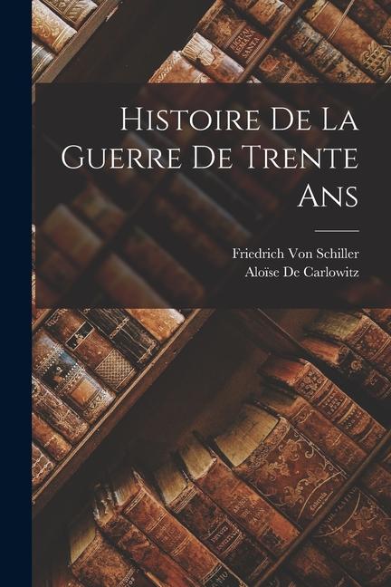 Produktbild: Histoire De La Guerre De Trente Ans | Friedrich von Schiller, Aloïse De Carlowitz