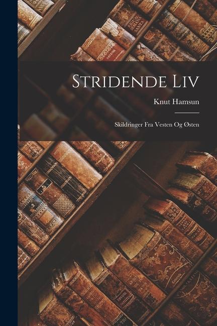 Produktbild: Stridende Liv: Skildringer Fra Vesten Og Østen | Knut Hamsun