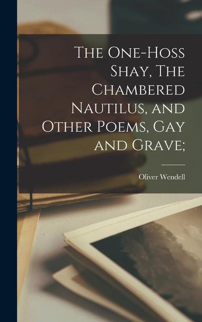 Produktbild: The One-hoss Shay, The Chambered Nautilus, and Other Poems, Gay and Grave; | Oliver Wendell Holmes