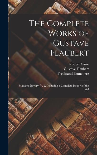 Produktbild: The Complete Works of Gustave Flaubert: Madame Bovary. V. 2. Including a Complete Report of the Trial | Gustave Flaubert, Ferdinand Brunetière, Robert Arnot