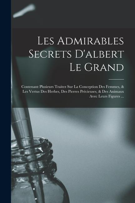 Produktbild: Les Admirables Secrets D'albert Le Grand: Contenant Plusieurs Traitez Sur La Conception Des Femmes, & Les Vertus Des Herbes, Des Pierres Précieuses, & | Anonymous