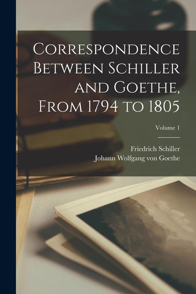 Produktbild: Correspondence Between Schiller and Goethe, From 1794 to 1805; Volume 1 | Friedrich Schiller, Johann Wolfgang von Goethe