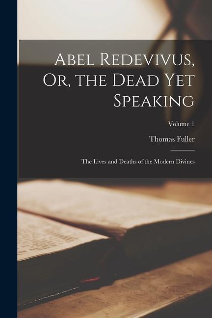 Produktbild: Abel Redevivus, Or, the Dead Yet Speaking: The Lives and Deaths of the Modern Divines; Volume 1 | Thomas Fuller