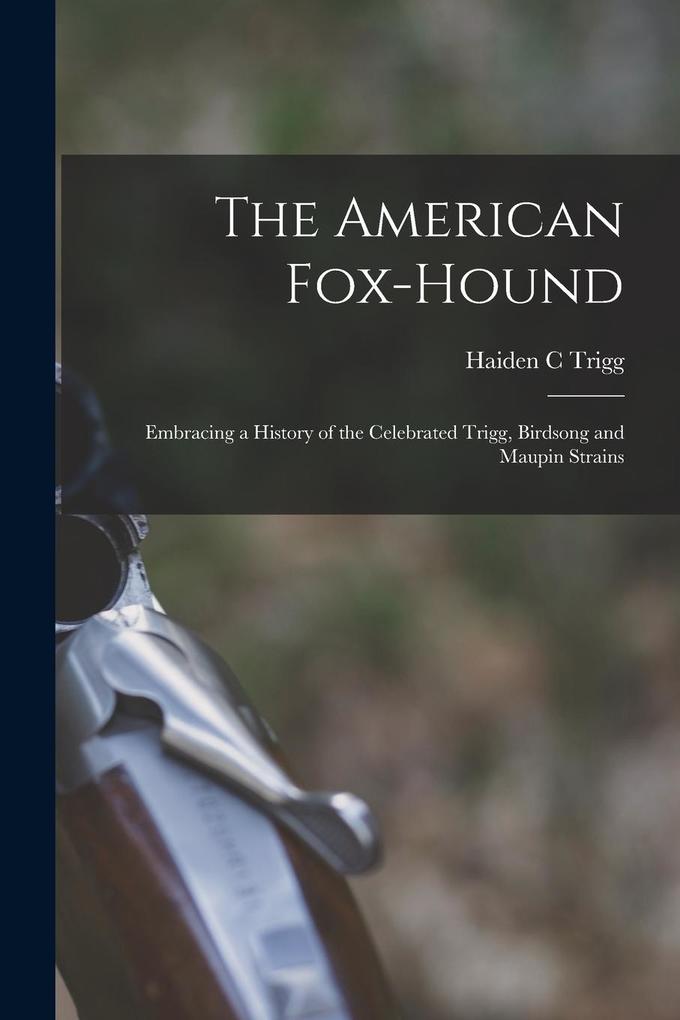 Produktbild: The American Fox-hound: Embracing a History of the Celebrated Trigg, Birdsong and Maupin Strains | Haiden C. Trigg