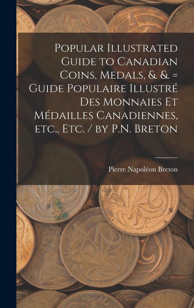 Produktbild: Popular Illustrated Guide to Canadian Coins, Medals, &. &. = Guide Populaire Illustré des Monnaies et Médailles Canadiennes, etc., etc. / by P.N. Breton | Pierre Napoléon Breton