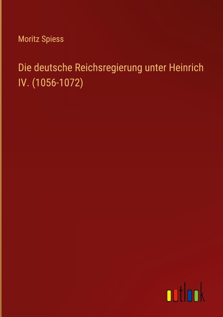 Produktbild: Die deutsche Reichsregierung unter Heinrich IV. (1056-1072) | Moritz Spiess