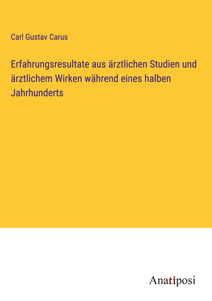 Produktbild: Erfahrungsresultate aus ärztlichen Studien und ärztlichem Wirken während eines halben Jahrhunderts | Carl Gustav Carus