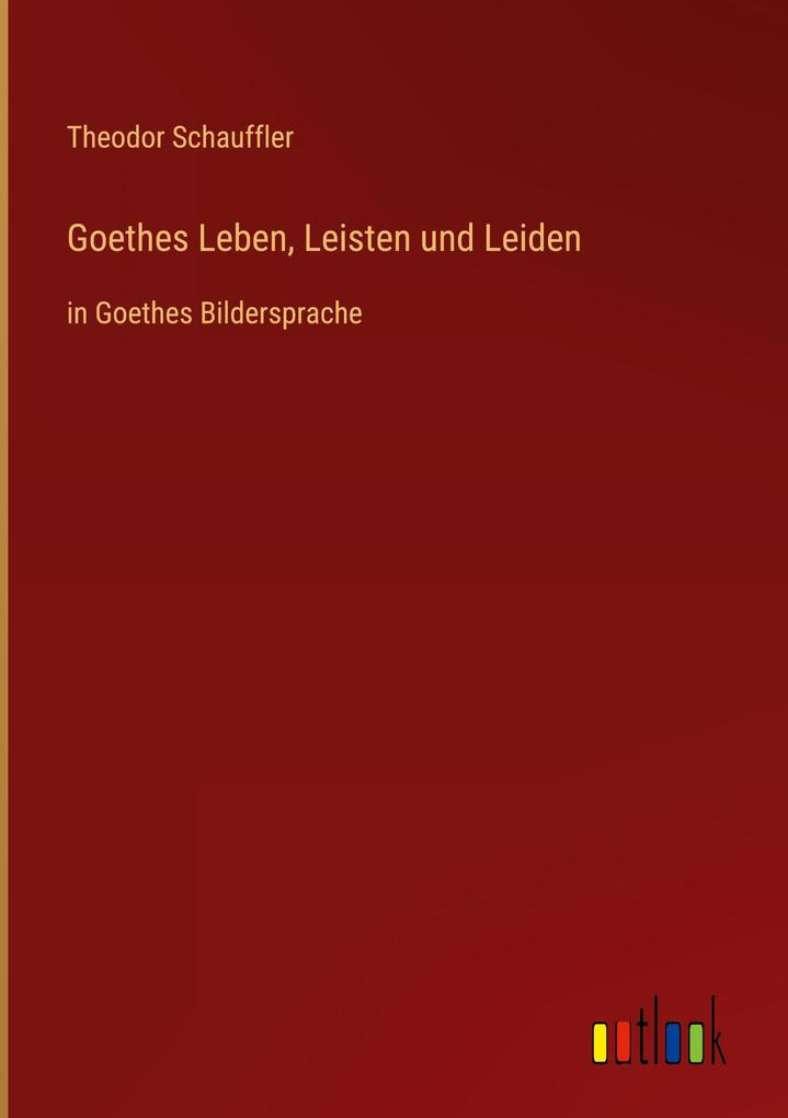 Produktbild: Goethes Leben, Leisten und Leiden | Theodor Schauffler