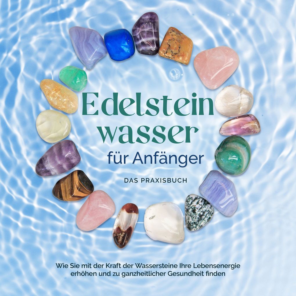 Produktbild: Edelsteinwasser für Anfänger - Das Praxisbuch: Wie Sie mit der Kraft der Wassersteine Ihre Lebensenergie erhöhen und zu ganzheitlicher Gesundheit finden | inkl. Heilwasser herstellen, Chakra u.v.m. | Lorena Bachmann
