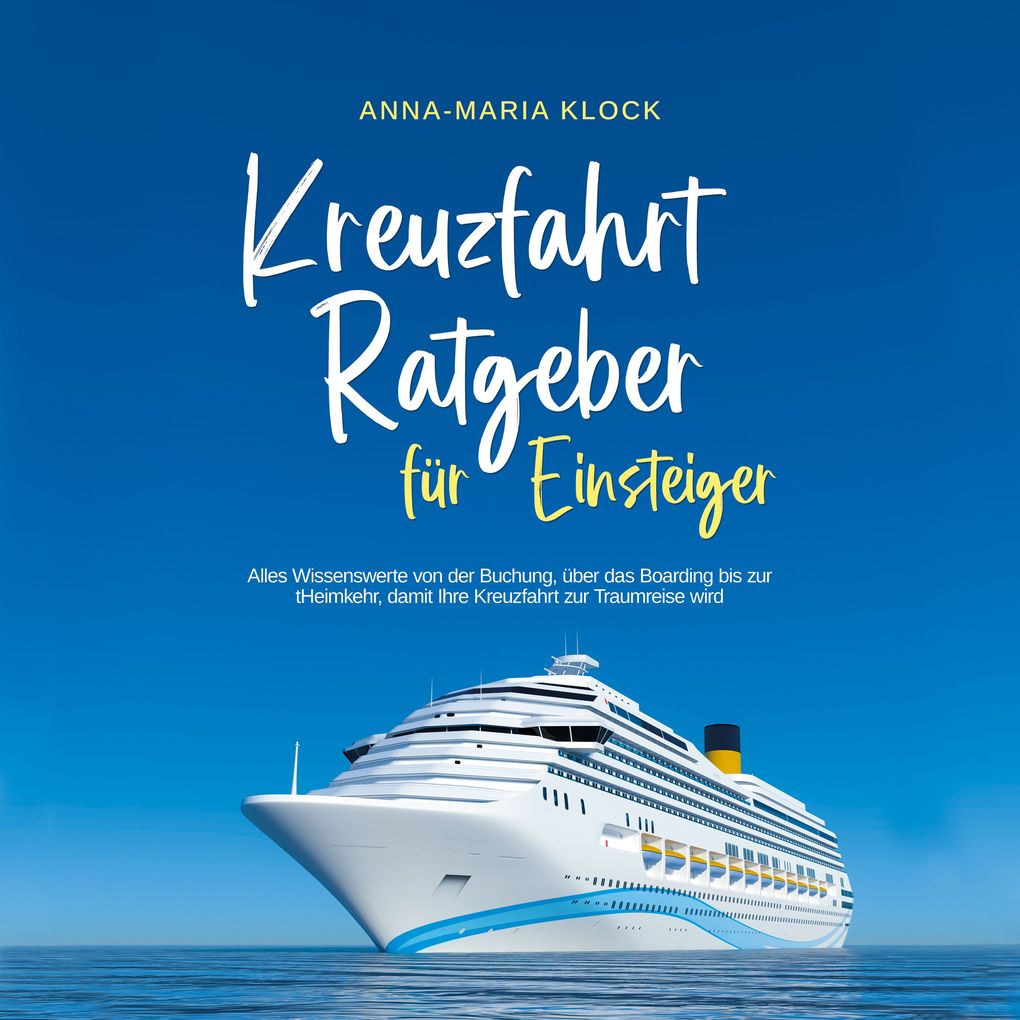 Produktbild: Kreuzfahrt Ratgeber für Einsteiger: Alles Wissenswerte von der Buchung, über das Boarding bis zur Heimkehr, damit Ihre Kreuzfahrt zur Traumreise wird | Anna-Maria Klock