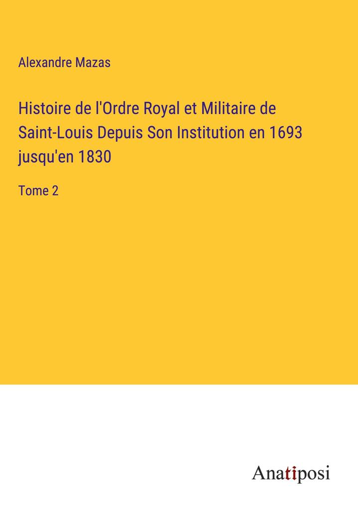 Produktbild: Histoire de l'Ordre Royal et Militaire de Saint-Louis Depuis Son Institution en 1693 jusqu'en 1830 | Alexandre Mazas