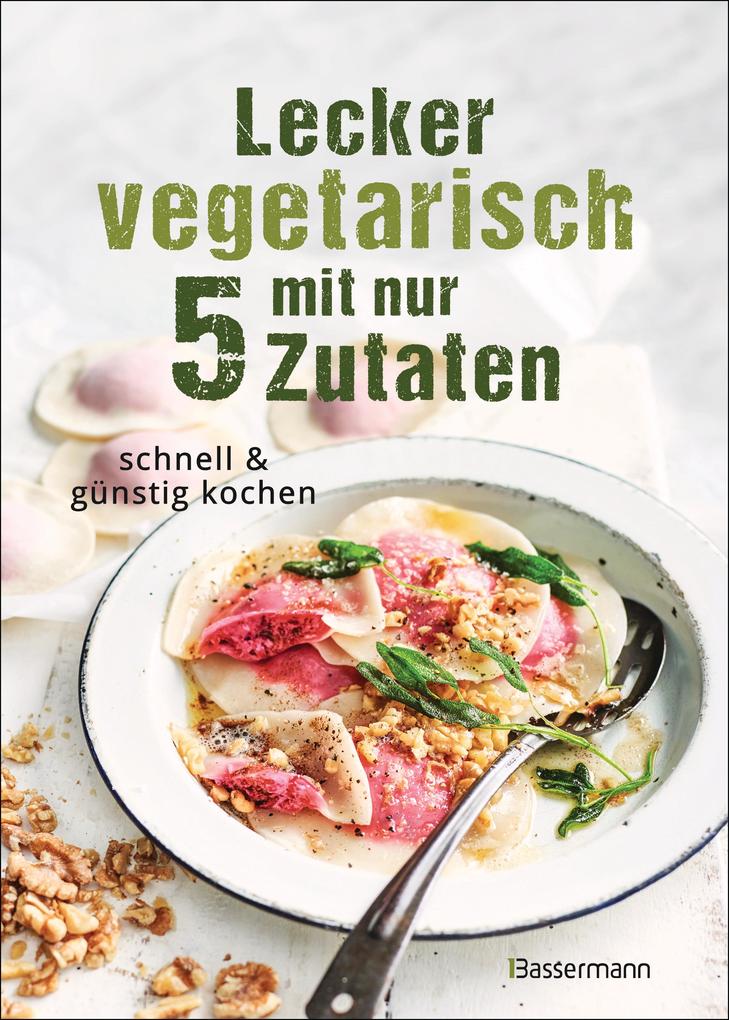 Produktbild: Lecker vegetarisch mit nur 5 Zutaten - schnelle, preiswerte und gesunde Rezepte