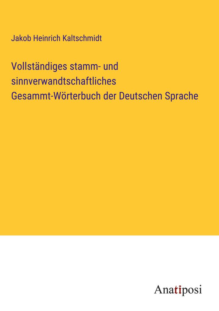 Produktbild: Vollständiges stamm- und sinnverwandtschaftliches Gesammt-Wörterbuch der Deutschen Sprache | Jakob Heinrich Kaltschmidt