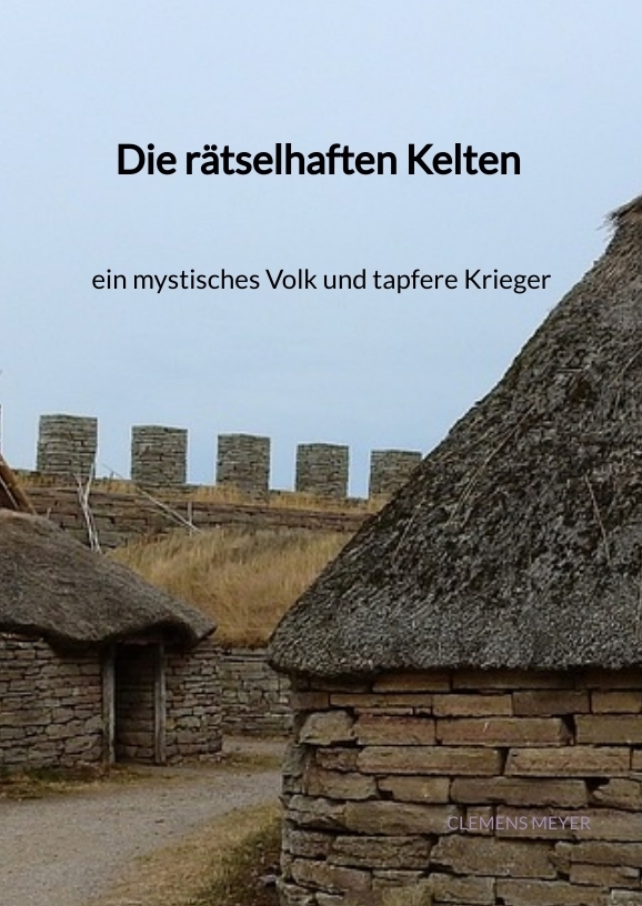 Produktbild: Die rätselhaften Kelten - ein mystisches Volk und tapfere Kriege | Clemens Meyer