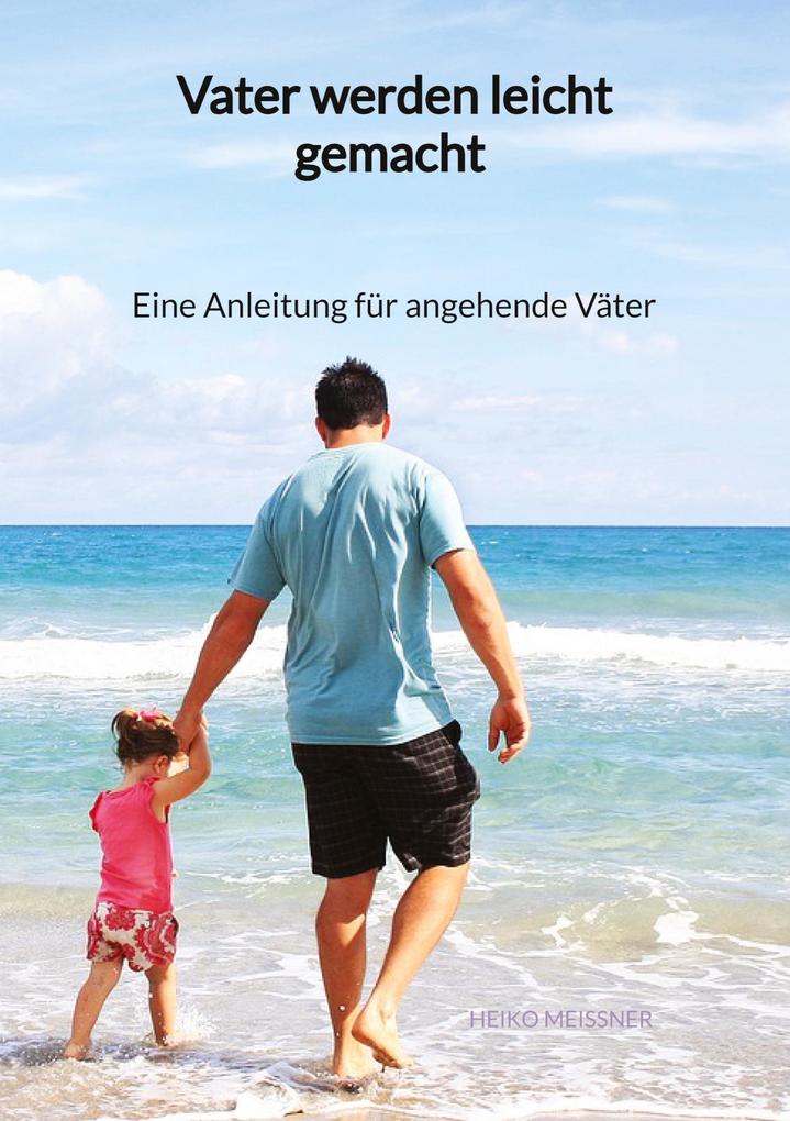 Produktbild: Vater werden leicht gemacht - Eine Anleitung für angehende Väter | Heiko Meißner