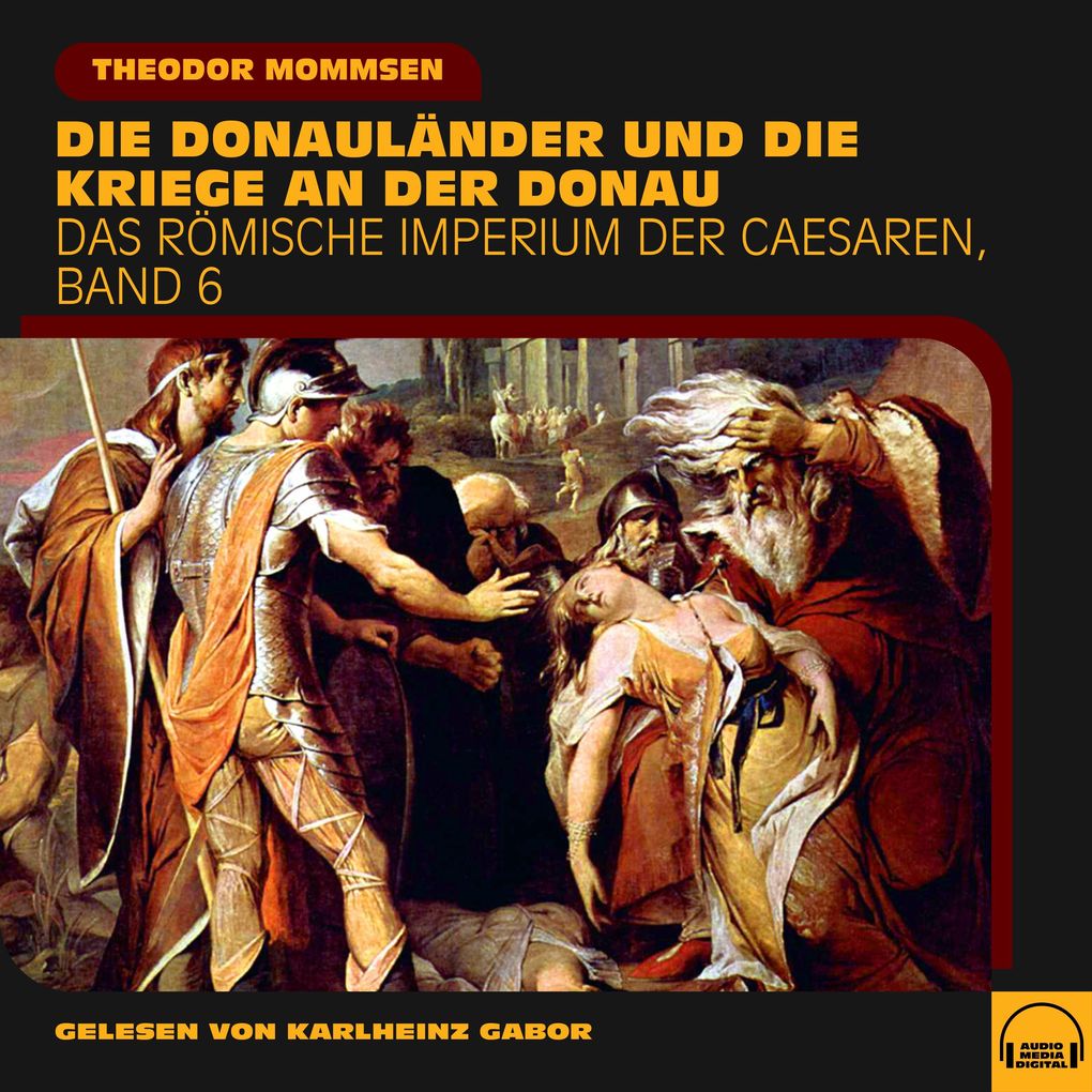 Produktbild: Die Donauländer und die Kriege an der Donau (Das Römische Imperium der Caesaren, Band 6) | Theodor Mommsen