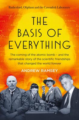 Produktbild: The Basis of Everything: Before Oppenheimer and the Manhattan Project There Was the Cavendish Laboratory - The Remarkable Story of the Scientific F | Andrew Ramsey