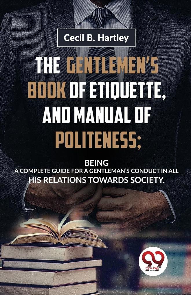 Produktbild: The Gentlemen'S Book Of Etiquette, And Manual Of Politeness; Being A Complete Guide For A Gentleman'S Conduct In All His Relations Towards Society | Hartley Cecil B