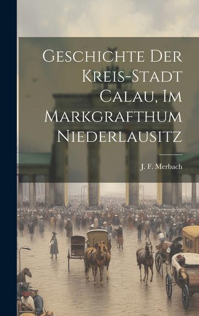 Produktbild: Geschichte Der Kreis-stadt Calau, Im Markgrafthum Niederlausitz | J. F. Merbach