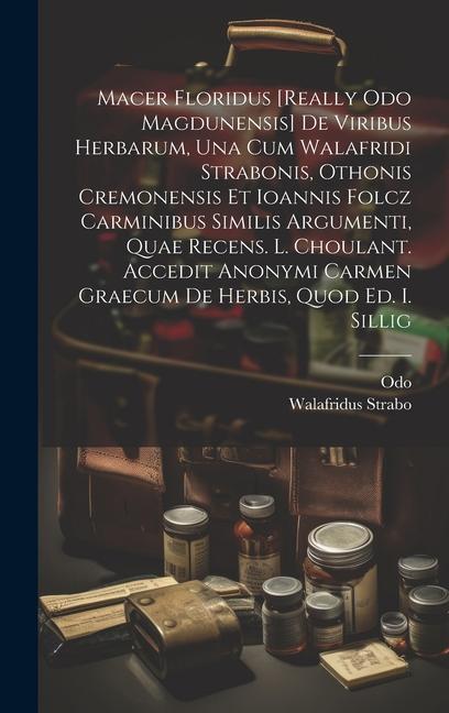 Produktbild: Macer Floridus [really Odo Magdunensis] De Viribus Herbarum, Una Cum Walafridi Strabonis, Othonis Cremonensis Et Ioannis Folcz Carminibus Similis Argumenti, Quae Recens. L. Choulant. Accedit Anonymi Carmen Graecum De Herbis, Quod Ed. I. Sillig | Odo (Magdunensis, Walafridus Strabo