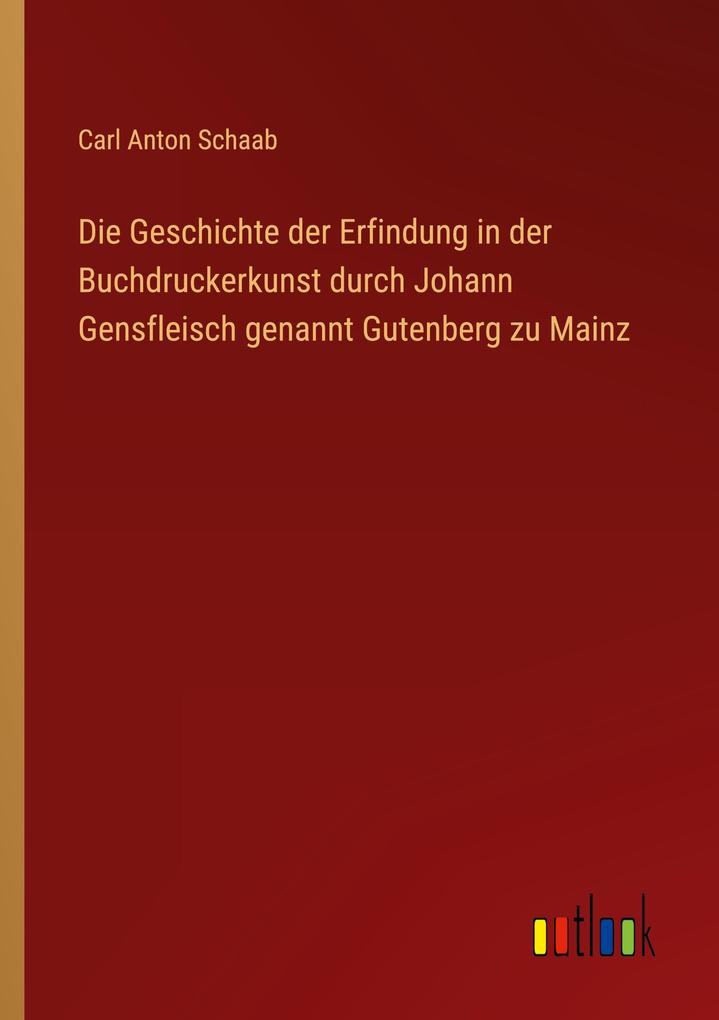 Produktbild: Die Geschichte der Erfindung in der Buchdruckerkunst durch Johann Gensfleisch genannt Gutenberg zu Mainz | Carl Anton Schaab