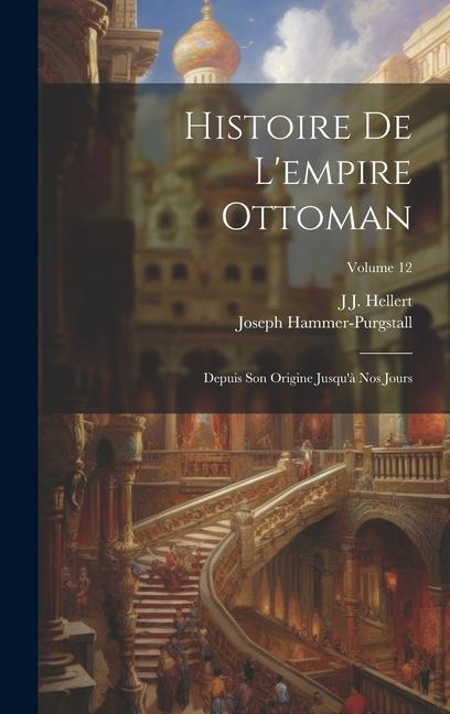 Produktbild: Histoire De L'empire Ottoman: Depuis Son Origine Jusqu'à Nos Jours; Volume 12 | Joseph Hammer-Purgstall, J. J. Hellert
