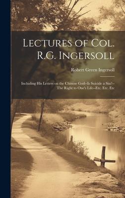 Produktbild: Lectures of Col. R.G. Ingersoll; Including his Letters on the Chinese God--Is Suicide a Sin?--The Right to One's Life--etc. Etc. Etc | Robert Green Ingersoll
