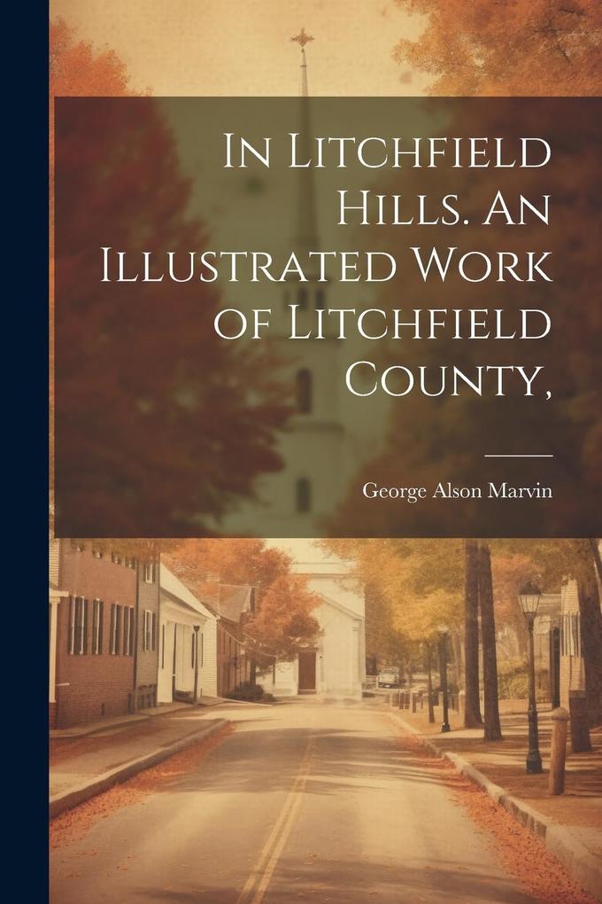 Produktbild: In Litchfield Hills. An Illustrated Work of Litchfield County, | George Alson Marvin