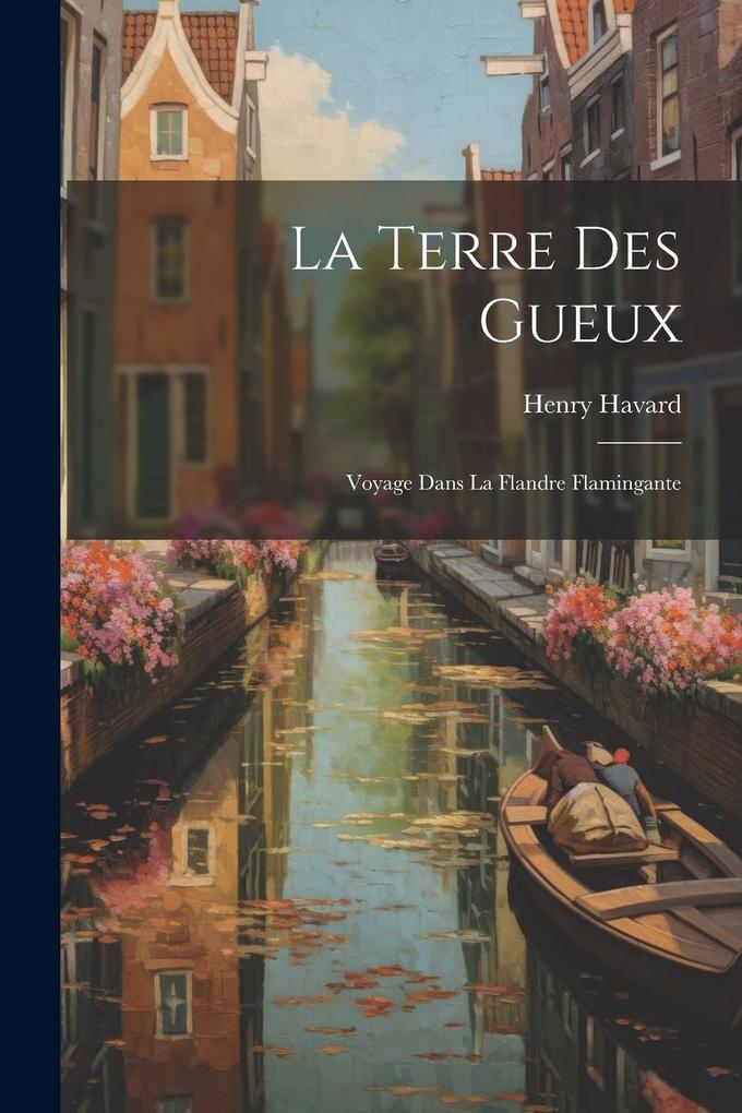 Produktbild: La Terre des Gueux: Voyage Dans la Flandre Flamingante | Henry Havard