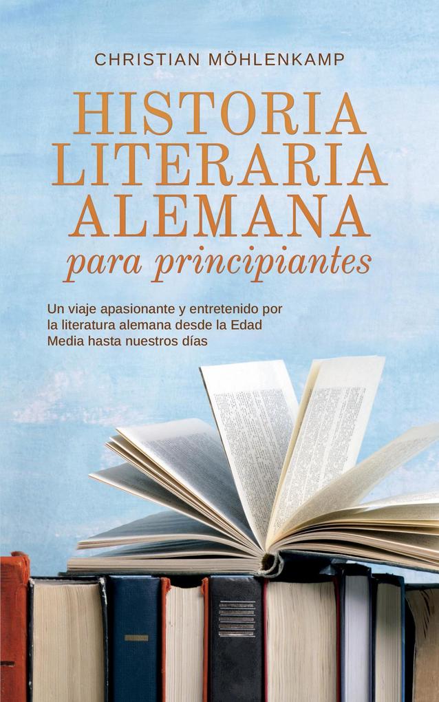 Produktbild: Historia literaria alemana para principiantes Un viaje apasionante y entretenido por la literatura alemana desde la Edad Media hasta nuestros días | Christian Möhlenkamp