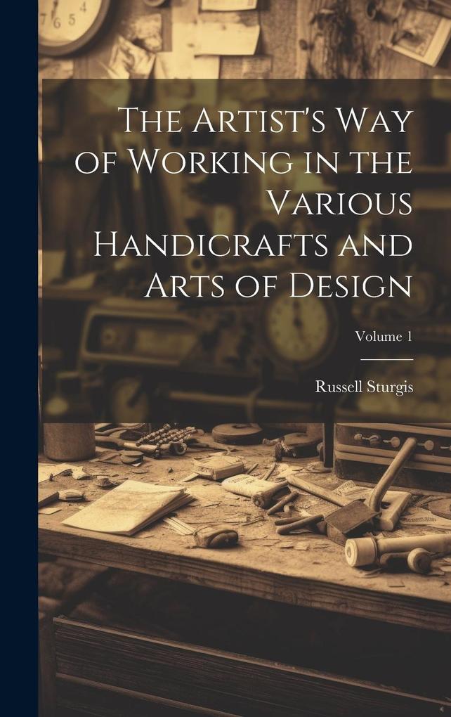 Produktbild: The Artist's Way of Working in the Various Handicrafts and Arts of Design; Volume 1 | Russell Sturgis