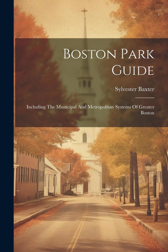 Produktbild: Boston Park Guide: Including The Municipal And Metropolitan Systems Of Greater Boston | Sylvester Baxter