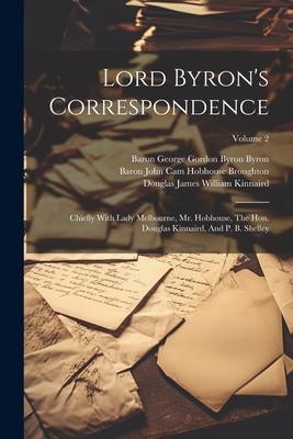 Produktbild: Lord Byron's Correspondence: Chiefly With Lady Melbourne, Mr. Hobhouse, The Hon. Douglas Kinnaird, And P. B. Shelley; Volume 2
