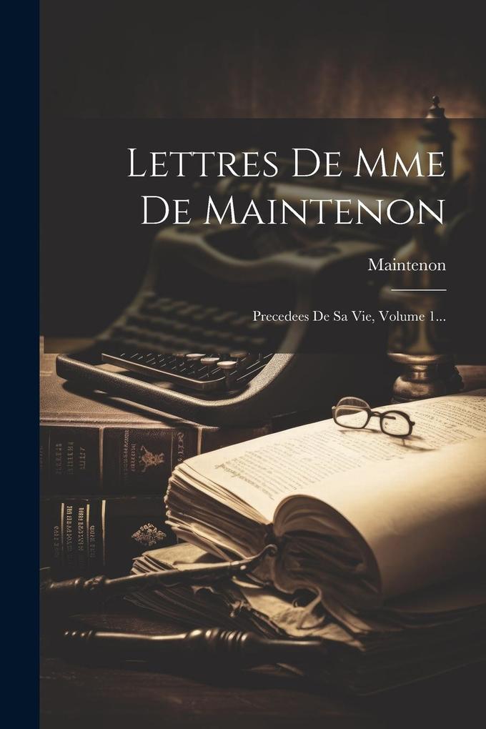 Produktbild: Lettres De Mme De Maintenon: Precedees De Sa Vie, Volume 1... | Maintenon (Madame De)