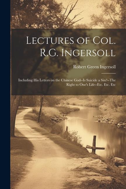 Produktbild: Lectures of Col. R.G. Ingersoll; Including his Letters on the Chinese God--Is Suicide a Sin?--The Right to One's Life--etc. Etc. Etc | Robert Green Ingersoll