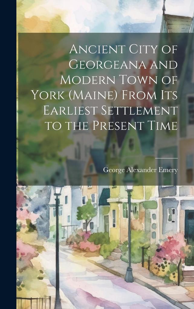 Produktbild: Ancient City of Georgeana and Modern Town of York (Maine) From its Earliest Settlement to the Present Time | George Alexander Emery