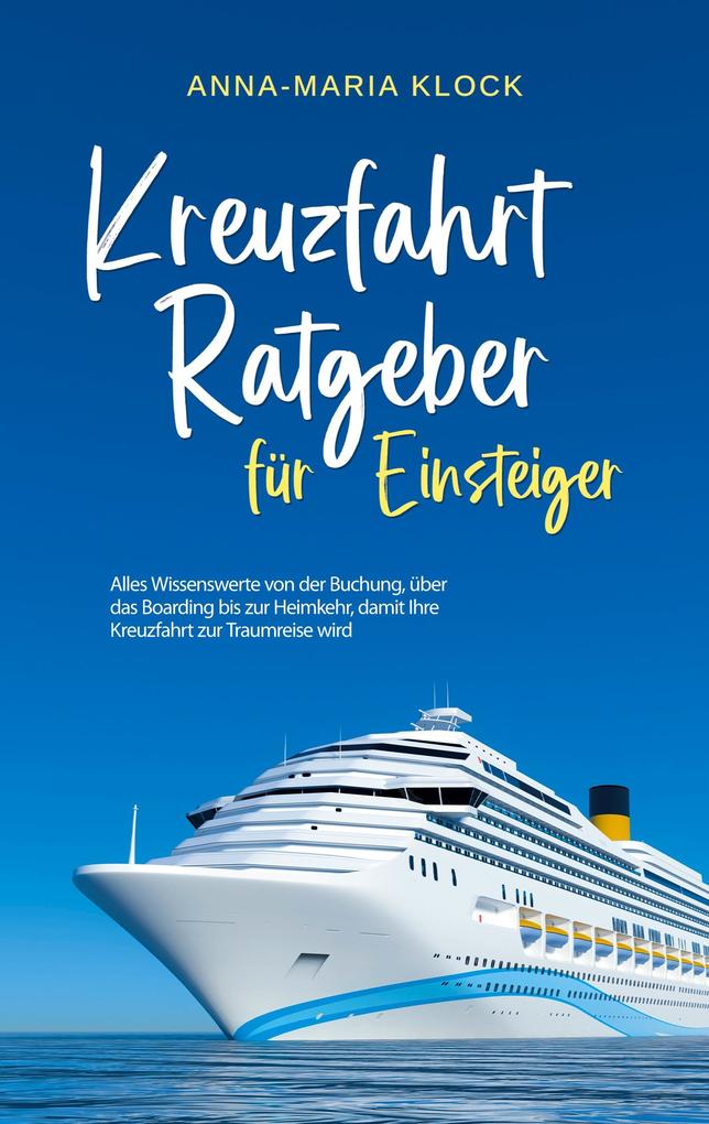 Produktbild: Kreuzfahrt Ratgeber für Einsteiger: Alles Wissenswerte von der Buchung, über das Boarding bis zur Heimkehr, damit Ihre Kreuzfahrt zur Traumreise wird | Anna-Maria Klock