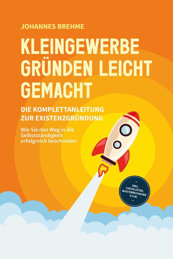Produktbild: Kleingewerbe gründen leicht gemacht - Die Komplettanleitung zur Existenzgründung: Wie Sie den Weg in die Selbstständigkeit erfolgreich beschreiten - inkl. Checklisten, Musterrechnung u.v.m. | Johannes Brehme