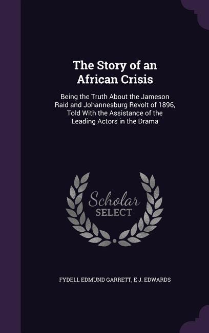 Produktbild: The Story of an African Crisis: Being the Truth about the Jameson Raid and Johannesburg Revolt of 1896, Told with the Assistance of the Leading Actors | Fydell Edmund Garrett, E. J. Edwards