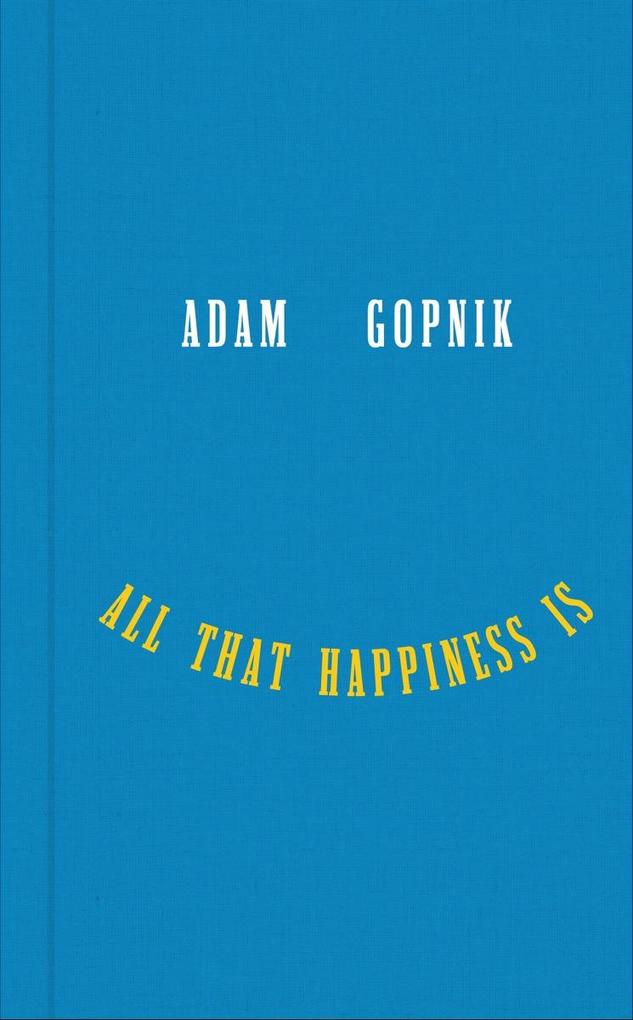 Produktbild: All That Happiness Is: Some Words on What Matters | Adam Gopnik