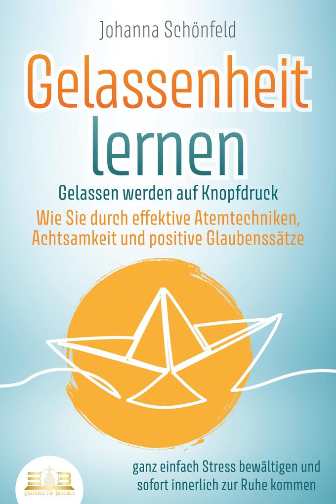 Produktbild: GELASSENHEIT LERNEN - Gelassen werden auf Knopfdruck: Wie Sie durch effektive Atemtechniken, Achtsamkeit und positive Glaubenssätze ganz einfach Stress bewältigen und sofort innerlich zur Ruhe kommen | Johanna Schönfeld