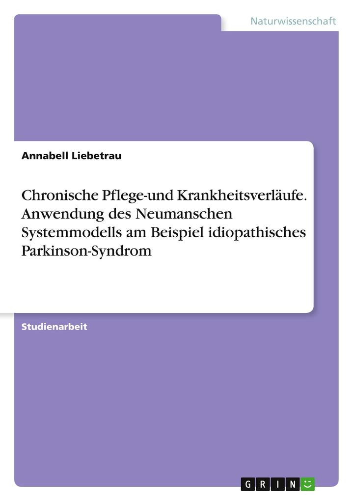 Produktbild: Chronische Pflege-und Krankheitsverläufe. Anwendung des Neumanschen Systemmodells am Beispiel idiopathisches Parkinson-Syndrom | Annabell Liebetrau