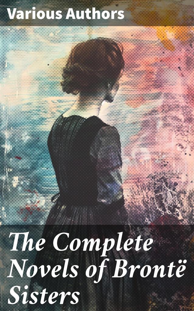 Produktbild: The Complete Novels of Brontë Sisters | Charlotte Brontë, Anne Brontë, Emily Brontë