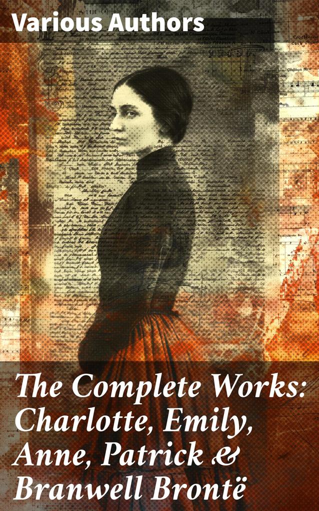 Produktbild: The Complete Works: Charlotte, Emily, Anne, Patrick & Branwell Brontë | Charlotte Brontë, Anne Brontë, Emily Brontë