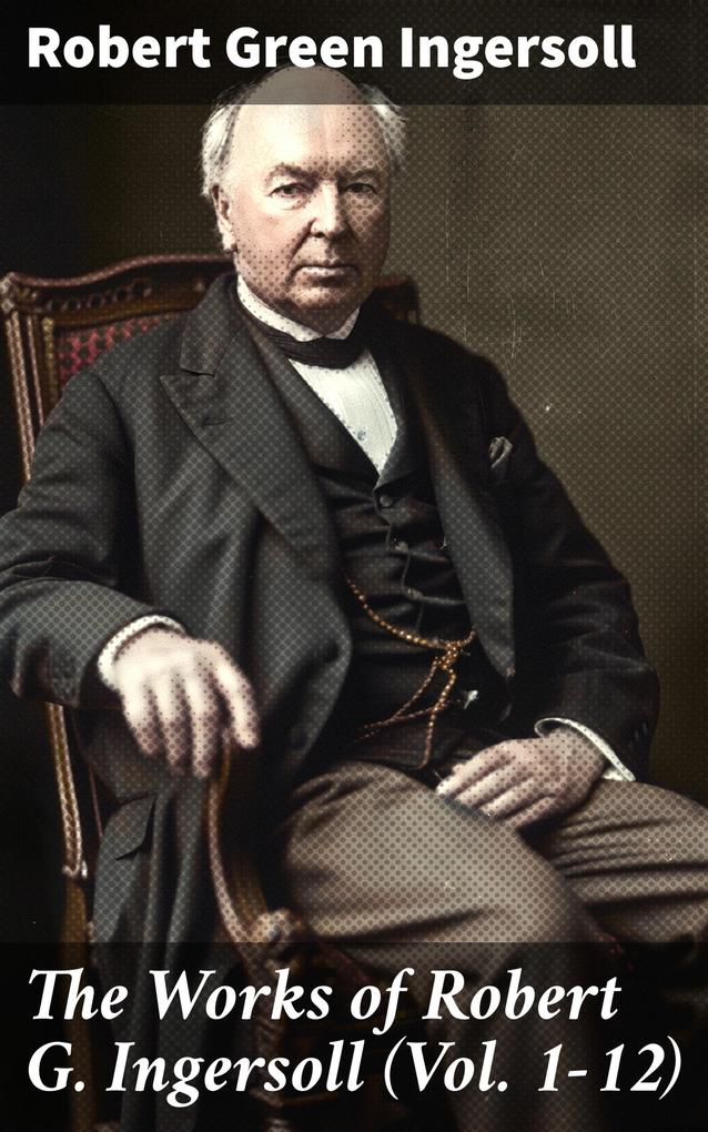 Produktbild: The Works of Robert G. Ingersoll (Vol. 1-12) | Robert Green Ingersoll