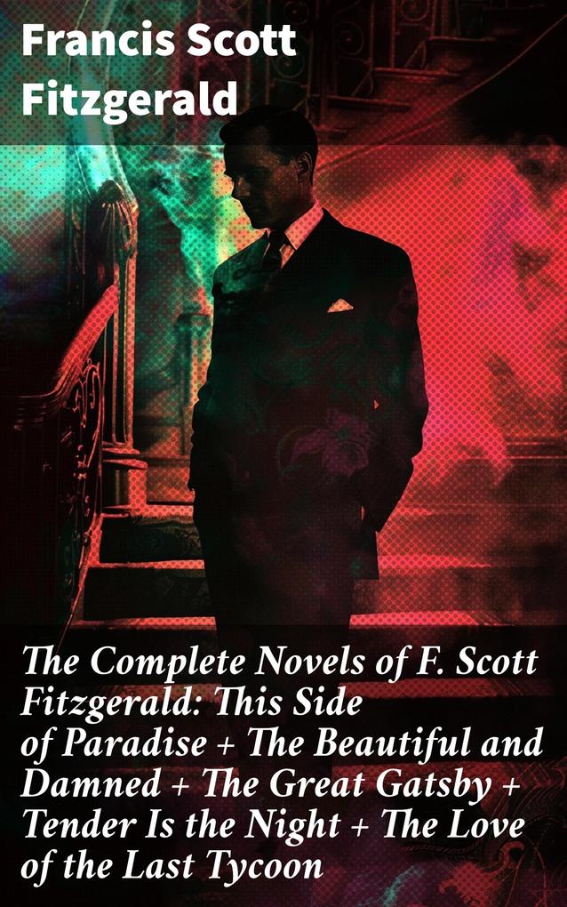 Produktbild: The Complete Novels of F. Scott Fitzgerald: This Side of Paradise + The Beautiful and Damned + The Great Gatsby + Tender Is the Night + The Love of the Last Tycoon | Francis Scott Fitzgerald