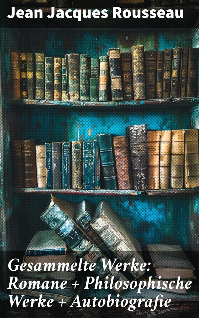 Produktbild: Gesammelte Werke: Romane + Philosophische Werke + Autobiografie | Jean Jacques Rousseau