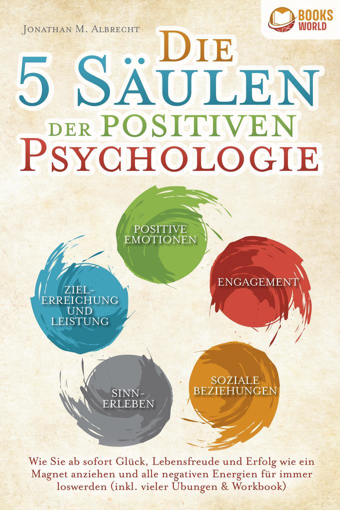 Produktbild: Die 5 Säulen der positiven Psychologie: Wie Sie ab sofort Glück, Lebensfreude und Erfolg wie ein Magnet anziehen und alle negativen Energien für immer loswerden (inkl. vieler Übungen & Workbook) | Jonathan M. Albrecht