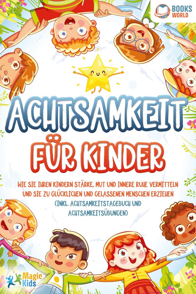 Produktbild: Achtsamkeit für Kinder: Wie Sie Ihren Kindern Stärke, Mut und innere Ruhe vermitteln und sie zu glücklichen und gelassenen Menschen erziehen (Inkl. Achtsamkeitstagebuch und Achtsamkeitsübungen) | Magic Kids
