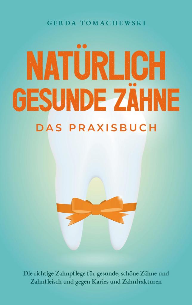 Produktbild: Natürlich gesunde Zähne - Das Praxisbuch: Die richtige Zahnpflege für gesunde, schöne Zähne und Zahnfleisch und gegen Karies und Zahnfrakturen | Gerda Tomachewski